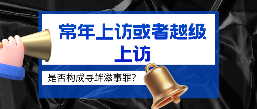 寻衅滋事罪辩护律师：常年上访或者越级上访，是否应构成寻衅滋事罪？