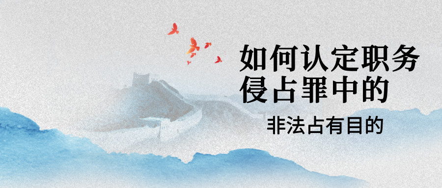 职务侵占辩护律师：职务侵占罪中的非法占有目的如何认定？
